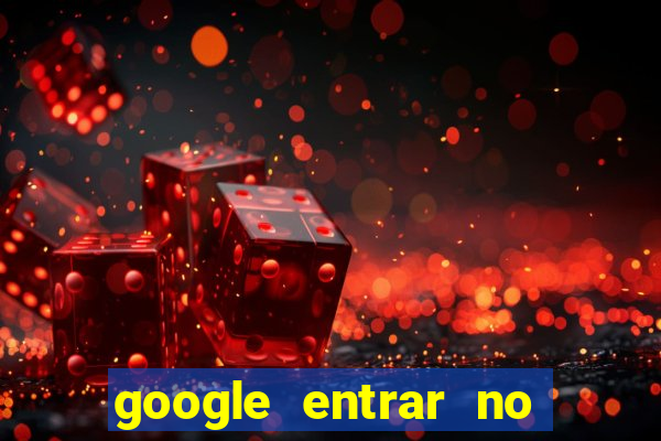 google entrar no jogo de c****